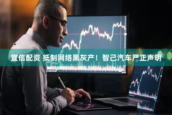 宜信配资 抵制网络黑灰产！智己汽车严正声明