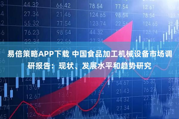 易倍策略APP下载 中国食品加工机械设备市场调研报告：现状、发展水平和趋势研究