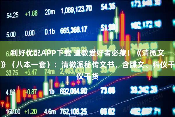 利好优配APP下载 道教爱好者必藏！《清微文检》（八本一套）：清微派秘传文书，含牒文、科仪干货
