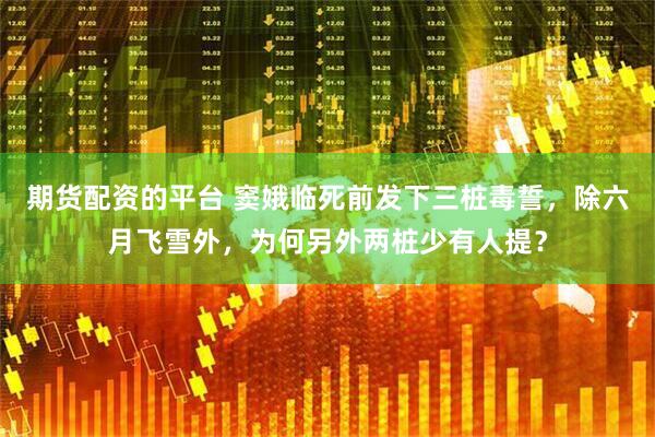 期货配资的平台 窦娥临死前发下三桩毒誓，除六月飞雪外，为何另外两桩少有人提？