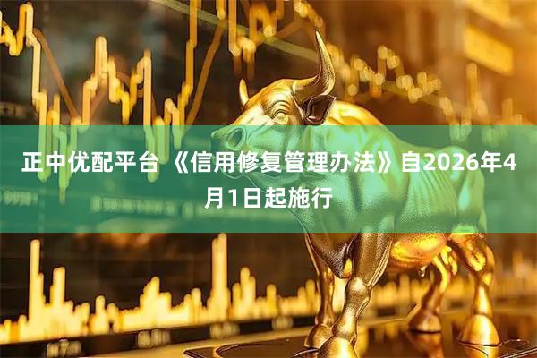 正中优配平台 《信用修复管理办法》自2026年4月1日起施行