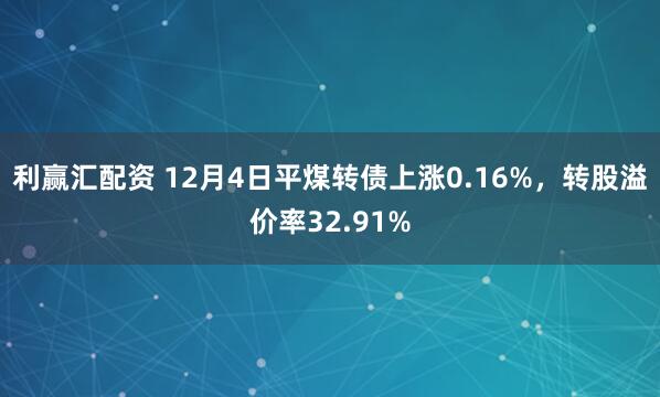 利赢汇配资 12月4日平煤转债上涨0.16%，转股溢价率32.91%