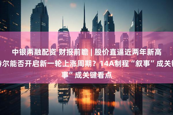 中银两融配资 财报前瞻 | 股价直逼近两年新高！英特尔能否开启新一轮上涨周期？14A制程“叙事”成关键看点