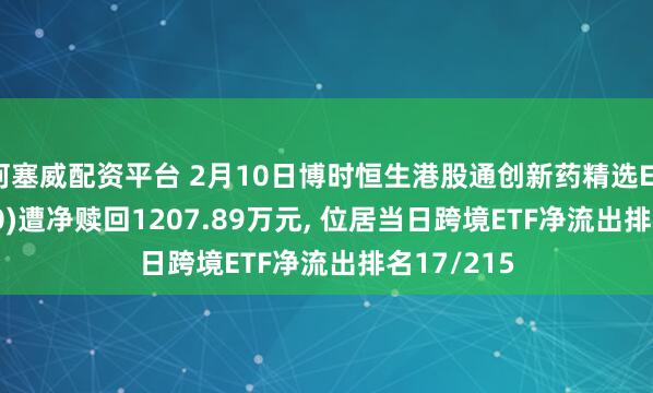 柯塞威配资平台 2月10日博时恒生港股通创新药精选ETF(520690)遭净赎回1207.89万元, 位居当日跨境ETF净流出排名17/215