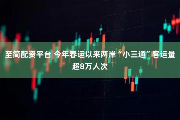 至简配资平台 今年春运以来两岸“小三通”客运量超8万人次