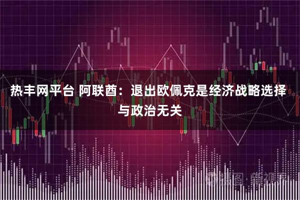 热丰网平台 阿联酋：退出欧佩克是经济战略选择 与政治无关