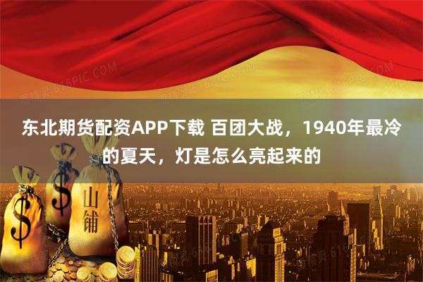 东北期货配资APP下载 百团大战，1940年最冷的夏天，灯是怎么亮起来的